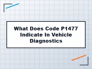 What Does Code P1477 Indicate in Vehicle Diagnostics